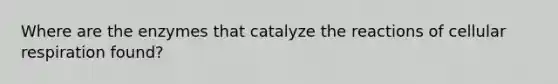 Where are the enzymes that catalyze the reactions of cellular respiration found?