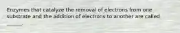 Enzymes that catalyze the removal of electrons from one substrate and the addition of electrons to another are called ______.