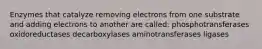 Enzymes that catalyze removing electrons from one substrate and adding electrons to another are called: phosphotransferases oxidoreductases decarboxylases aminotransferases ligases