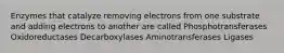 Enzymes that catalyze removing electrons from one substrate and adding electrons to another are called Phosphotransferases Oxidoreductases Decarboxylases Aminotransferases Ligases