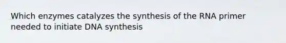 Which enzymes catalyzes the synthesis of the RNA primer needed to initiate DNA synthesis