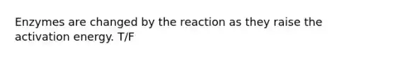 Enzymes are changed by the reaction as they raise the activation energy. T/F