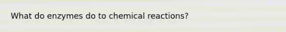 What do enzymes do to chemical reactions?