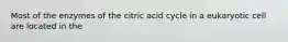 Most of the enzymes of the citric acid cycle in a eukaryotic cell are located in the