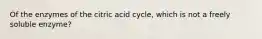 Of the enzymes of the citric acid cycle, which is not a freely soluble enzyme?