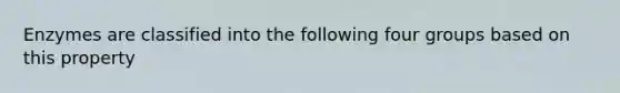 Enzymes are classified into the following four groups based on this property