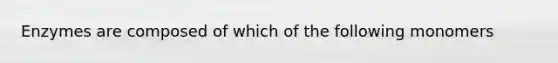 Enzymes are composed of which of the following monomers