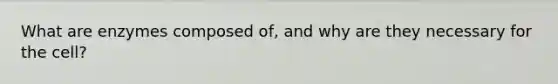 What are enzymes composed of, and why are they necessary for the cell?