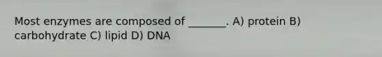 Most enzymes are composed of _______. A) protein B) carbohydrate C) lipid D) DNA