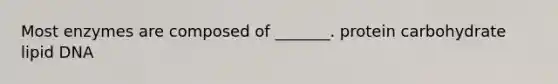 Most enzymes are composed of _______. protein carbohydrate lipid DNA