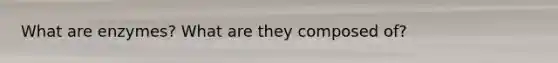 What are enzymes? What are they composed of?