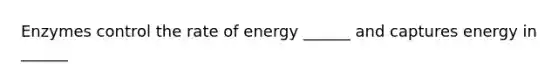 Enzymes control the rate of energy ______ and captures energy in ______