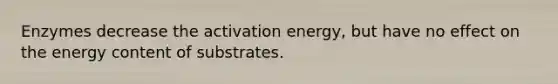 Enzymes decrease the activation energy, but have no effect on the energy content of substrates.