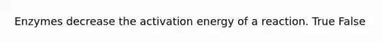 Enzymes decrease the activation energy of a reaction. True False