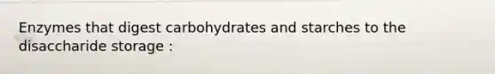 Enzymes that digest carbohydrates and starches to the disaccharide storage :