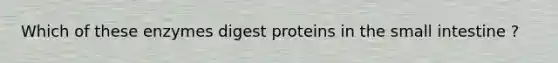 Which of these enzymes digest proteins in <a href='https://www.questionai.com/knowledge/kt623fh5xn-the-small-intestine' class='anchor-knowledge'>the small intestine</a> ?