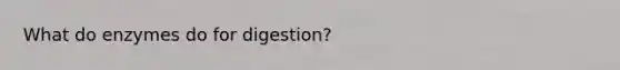 What do enzymes do for digestion?