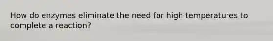 How do enzymes eliminate the need for high temperatures to complete a reaction?