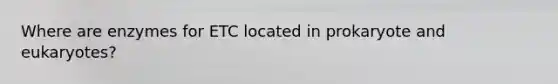 Where are enzymes for ETC located in prokaryote and eukaryotes?
