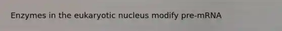 Enzymes in the eukaryotic nucleus modify pre-mRNA