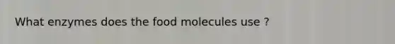 What enzymes does the food molecules use ?