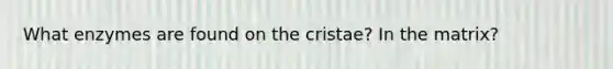 What enzymes are found on the cristae? In the matrix?