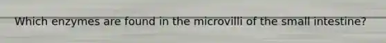 Which enzymes are found in the microvilli of the small intestine?