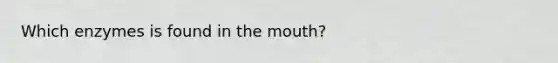 Which enzymes is found in the mouth?