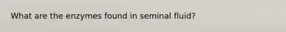 What are the enzymes found in seminal fluid?