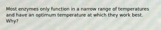 Most enzymes only function in a narrow range of temperatures and have an optimum temperature at which they work best. Why?