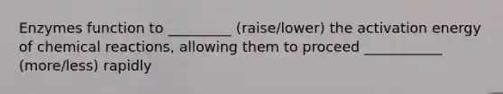 Enzymes function to _________ (raise/lower) the activation energy of chemical reactions, allowing them to proceed ___________ (more/less) rapidly