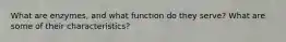 What are enzymes, and what function do they serve? What are some of their characteristics?