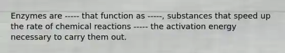 Enzymes are ----- that function as -----, substances that speed up the rate of chemical reactions ----- the activation energy necessary to carry them out.