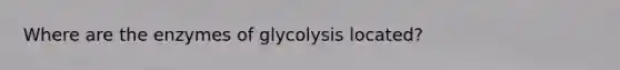 Where are the enzymes of glycolysis located?