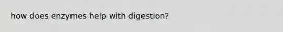 how does enzymes help with digestion?