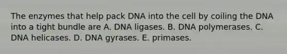 The enzymes that help pack DNA into the cell by coiling the DNA into a tight bundle are A. DNA ligases. B. DNA polymerases. C. DNA helicases. D. DNA gyrases. E. primases.