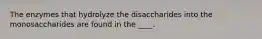 The enzymes that hydrolyze the disaccharides into the monosaccharides are found in the ____.