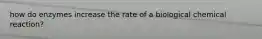 how do enzymes increase the rate of a biological chemical reaction?