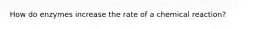 How do enzymes increase the rate of a chemical reaction?