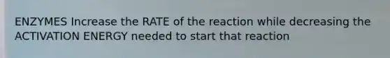 ENZYMES Increase the RATE of the reaction while decreasing the ACTIVATION ENERGY needed to start that reaction