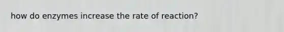 how do enzymes increase the rate of reaction?