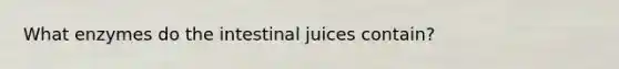 What enzymes do the intestinal juices contain?