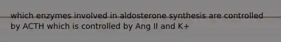 which enzymes involved in aldosterone synthesis are controlled by ACTH which is controlled by Ang II and K+