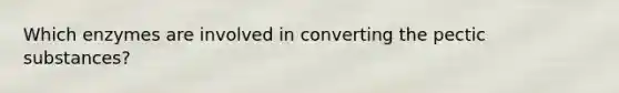 Which enzymes are involved in converting the pectic substances?