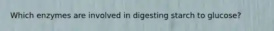 Which enzymes are involved in digesting starch to glucose?