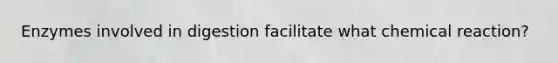 Enzymes involved in digestion facilitate what chemical reaction?