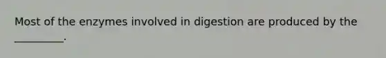 Most of the enzymes involved in digestion are produced by the _________.