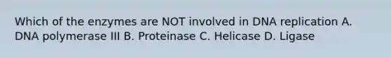 Which of the enzymes are NOT involved in DNA replication A. DNA polymerase III B. Proteinase C. Helicase D. Ligase