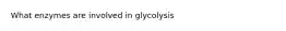 What enzymes are involved in glycolysis