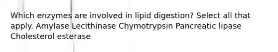 Which enzymes are involved in lipid digestion? Select all that apply. Amylase Lecithinase Chymotrypsin Pancreatic lipase Cholesterol esterase